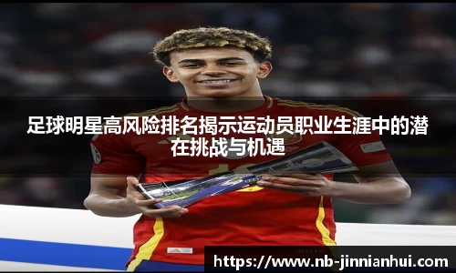 足球明星高风险排名揭示运动员职业生涯中的潜在挑战与机遇
